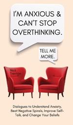 I'm Anxious and Can't Stop Overthinking. Dialogues to Understand Anxiety, Beat Negative Spirals, Improve Self-Talk, and Change Your Beliefs