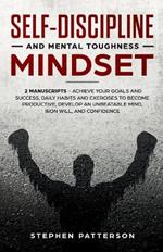 Self-Discipline and Mental Toughness Mindset: Achieve Your Goals and Success, Daily Habits and Exercises to Become Productive, Develop an Unbeatable Mind, Iron Will, and Confidence