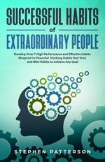 Successful Habits of Extraordinary People: Develop Over 7 High Performance and Effective Habits - Blueprint to Powerful Stacking Habits that Stick and Mini Habits to Achieve Any Goal