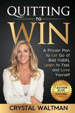 Quitting to Win: A Proven Plan to Let Go of Bad Habits, Learn to Feel, and Love Yourself