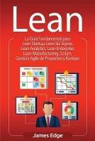Lean: La Guia Fundamental para Lean Startup, Lean Six Sigma, Lean Analytics, Lean Enterprise, Lean Manufacturing, Scrum, Gestion Agile de Proyectos y Kanban
