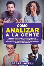 Como Analizar a la Gente: Una Guia Esencial de la Psicologia Humana, el Lenguaje Corporal, los Tipos de Personalidad, la Persuasion, la Manipulacion, la Conducta Humana y Como Leer a la Gente