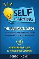 Self-Learning: The Ultimate Guide to Increasing Your Ability to Learn, Problem-Solving Skills and Memory + A Comprehensive Guide to Accelerated Learning