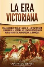 La Era Victoriana: Una Fascinante Guia de la Vida de la Reina Victoria y una Era en la Historia del Reino Unido Conocida por su Orden Social Basado en la Jerarquia