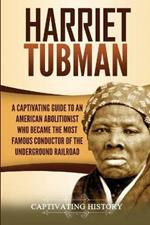 Harriet Tubman: A Captivating Guide to an American Abolitionist Who Became the Most Famous Conductor of the Underground Railroad