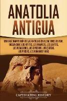 Anatolia Antigua: Una Fascinante Guia de las Antiguas Civilizaciones de Asia, Incluyendo los hititas, los arameos, los luvitas, los neoasirios, los cimerios, los escitas, los persas, los romanos y mas