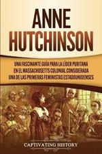 Anne Hutchinson: Una Fascinante Guia para la Lider Puritana en el Massachusetts Colonial Considerada una de las Primeras Feministas Estadounidenses