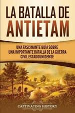 La Batalla de Antietam: Una Fascinante Guia sobre una Importante Batalla de la Guerra Civil Estadounidense