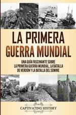 La Primera Guerra Mundial: Una Guia Fascinante sobre la Primera Guerra Mundial, la Batalla de Verdun y la Batalla del Somme