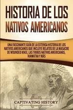 Historia de los Nativos Americanos: Una Fascinante Guia de la Extensa Historia de los Nativos Americanos que Incluye Relatos de la Masacre de Wounded Knee, las Tribus Nativas Americanas Hiawatha y Mas