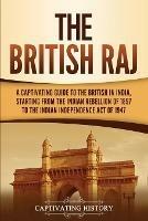 The British Raj: A Captivating Guide to the British in India, Starting from the Indian Rebellion of 1857 to the Indian Independence Act of 1947