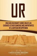 Ur: Una Guia Fascinante sobre Una de las Ciudades-Estado Sumerias Mas Importantes de la Antigua Mesopotamia