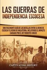 Las Guerras de Independencia Escocesa: Una Fascinante Guia de las Batallas Entre el Reino de Escocia y el Reino de Inglaterra, Incluyendo el Impacto Causado por el Rey Roberto I Bruce