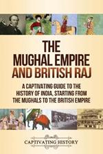 The Mughal Empire and British Raj: A Captivating Guide to the History of India, Starting from the Mughals to the British Empire