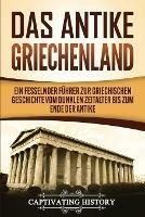 Das antike Griechenland: Ein fesselnder Fuhrer zur griechischen Geschichte vom Dunklen Zeitalter bis zum Ende der Antike