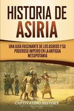 Historia de Asiria: Una guia fascinante de los asirios y su poderoso imperio en la antigua Mesopotamia