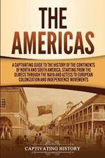 The Americas: A Captivating Guide to the History of the Continents of North and South America, Starting from the Olmecs through the Maya and Aztecs to European Colonization and Independence Movements