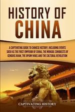 History of China: A Captivating Guide to Chinese History, Including Events Such as the First Emperor of China, the Mongol Conquests of Genghis Khan, the Opium Wars, and the Cultural Revolution