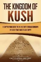 The Kingdom of Kush: A Captivating Guide to an Ancient African Kingdom in Nubia That Once Ruled Egypt