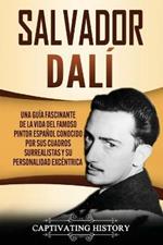 Salvador Dali: Una Guia Fascinante de la Vida del Famoso Pintor Espanol conocido por sus Cuadros Surrealistas y su Personalidad Excentrica