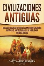 Civilizaciones antiguas: Una guia fascinante sobre los antiguos cananeos, hititas y el antiguo Israel y su papel en la historia biblica