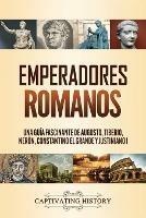 Emperadores romanos: Una guia fascinante de Augusto, Tiberio, Neron, Constantino el Grande y Justiniano I