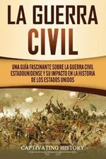 La Guerra Civil: Una Guia Fascinante sobre la Guerra Civil Estadounidense y su Impacto en la Historia de los Estados Unidos