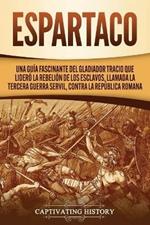 Espartaco: Una guia fascinante del gladiador tracio que lidero la rebelion de los esclavos, llamada la tercera guerra servil, contra la Republica romana