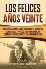 Los Felices Anos Veinte: Una Guia Fascinante sobre un Periodo de Dramatico Cambio Social y Politico, una Falsa Sensacion de Prosperidad y su Impacto en la Gran Depresion