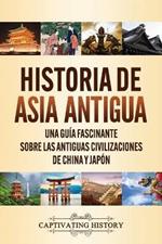 Historia de Asia antigua: Una guia fascinante sobre las antiguas civilizaciones de China y Japon