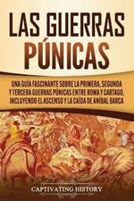 Las Guerras Punicas: Una Guia Fascinante sobre la Primera, Segunda y Tercera Guerras Punicas entre Roma y Cartago, incluyendo el Ascenso y la Caida de Anibal Barca