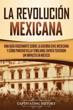 La Revolucion mexicana: Una guia fascinante sobre la guerra civil mexicana y como Pancho Villa y Emiliano Zapata tuvieron un impacto en Mexico