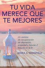 Tu Vida Merece Que Te Mejores: Un camino de recuperacion de depresion, ansiedad y bipolar 2 basada en la fe