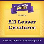 Short Story Press Presents All Lesser Creatures