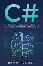 C#: The Ultimate Beginner's Guide to Learn C# Programming Step by Step