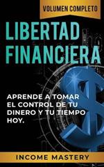 Libertad Financiera: Aprende a Tomar el Control de tu Dinero y de tu Tiempo Hoy Volumen Completo