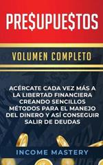 Presupuestos: Acercate Cada Vez Mas a la Libertad Financiera Creando Sencillos Metodos Para el Manejo del Dinero y Asi Conseguir Salir de Deudas Volumen Completo