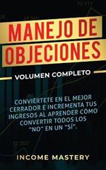 Manejo de Objeciones: Conviertete en el Mejor Cerrador e Incrementa Tus Ingresos al Aprender Como Convertir Todos Los No en un Si Volumen Completo