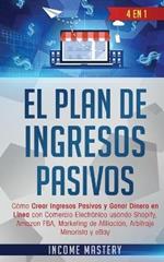 El Plan De Ingresos Pasivos: 4 en 1: Como Crear Ingresos Pasivos y Ganar Dinero en Linea con Comercio Electronico usando Shopify, Amazon FBA, Marketing de Afiliacion, Arbitraje Minorista y eBay