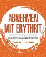 Abnehmen mit Erythrit: Susses essen mit gutem Gewissen und dabei schnell Gewicht verlieren. So starten Sie mit der naturlichen Alternative zu Zucker gesund in ein schlankes Leben