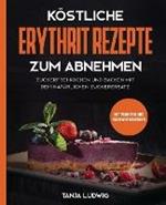 Koestliche Erythrit Rezepte zum Abnehmen: Zuckerfrei kochen und backen mit dem naturlichen Zuckerersatz. Mit Punkten und Nahrwertangaben