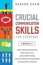 Crucial Communication Skills for Everyday: 5 Books in 1. Public Speaking Principles, Simple Small Talk, Alpha Assertiveness, Conflict Resolution Techniques and Bold Body Language