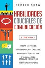 Habilidades cruciales de comunicacion para el dia a dia: 5 libros en 1. El arte de hablar en publico, Como iniciar conversaciones casuales, Manual de comunicacion asertiva, 7 tecnicas exitosas para resolver conflictos y Guia lenguaje corporal efectivo