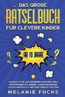 Das grosse Ratselbuch fur clevere Kinder (ab 10 Jahre): Geniale Ratsel und brandneue Knobelspiele fur Madchen und Jungen. Logisches Denken und Konzentration spielend einfach steigern