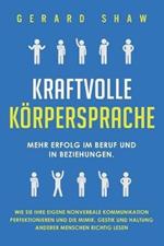 Kraftvolle Koerpersprache: Mehr Erfolg im Beruf und in Beziehungen. Wie Sie Ihre eigene nonverbale Kommunikation perfektionieren und die Mimik, Gestik und Haltung anderer Menschen richtig lesen