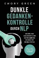 Dunkle Gedankenkontrolle durch NLP: Die geheimen Techniken der Psychologie. So schutzen Sie sich vor Manipulation und programmieren Ihr Mindset auf maximalen Erfolg