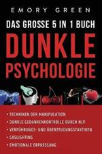 Dunkle Psychologie - Das grosse 5 in 1 Buch: Techniken der Manipulation Dunkle Gedankenkontrolle durch NLP Verfuhrungs- und UEberzeugungstaktiken Gaslighting Emotionale Erpressung