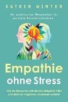 Empathie ohne Stress: Wie du Menschen mit deinem Mitgefuhl hilfst und dich vor negativen Emotionen schutzt Ein praktischer Wegweiser fur sensible Persoenlichkeiten