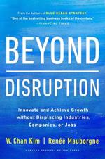 Beyond Disruption: Innovate and Achieve Growth without Displacing Industries, Companies, or Jobs