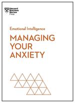 Managing Your Anxiety (HBR Emotional Intelligence Series)